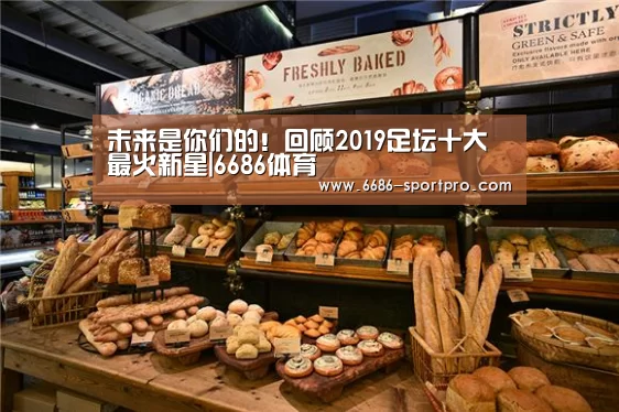 未来是你们的!回顾2019足坛十大最火新星|6686体育(图4) 6686体育