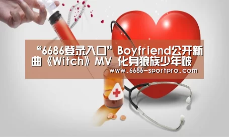 “6686登录入口”Boyfriend公开新曲《Witch》MV 化身狼族少年破格演绎(图4) 6686登录入口
