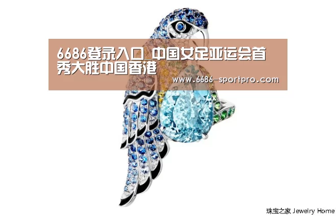 6686登录入口_中国女足亚运会首秀大胜中国香港(图2) 6686电竞官网