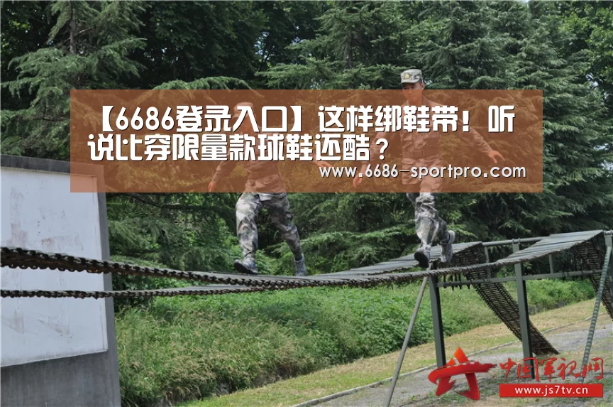 【6686登录入口】这样绑鞋带!听说比穿限量款球鞋还酷?(图3) 6686电竞官网