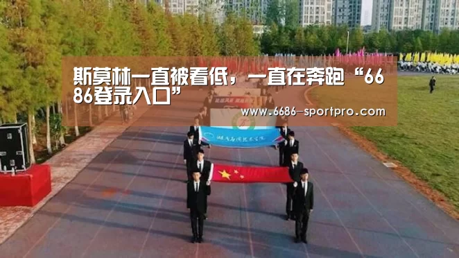 斯莫林一直被看低,一直在奔跑“6686登录入口”(图3) 6686登录入口