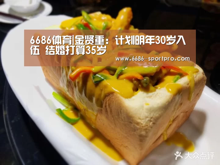 6686体育|金贤重:计划明年30岁入伍 结婚打算35岁(图2) 6686登录入口