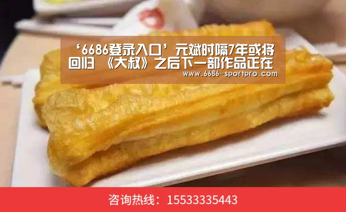 ‘6686登录入口’元斌时隔7年或将回归 《大叔》之后下一部作品正在考虑中(图1) 6686体育