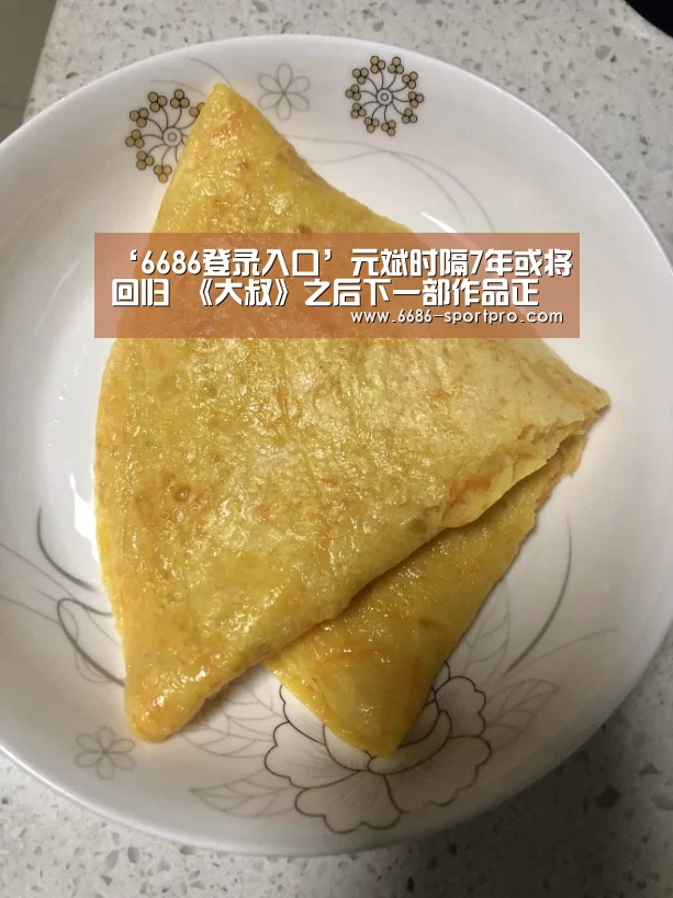 ‘6686登录入口’元斌时隔7年或将回归 《大叔》之后下一部作品正在考虑中(图3) 6686官网