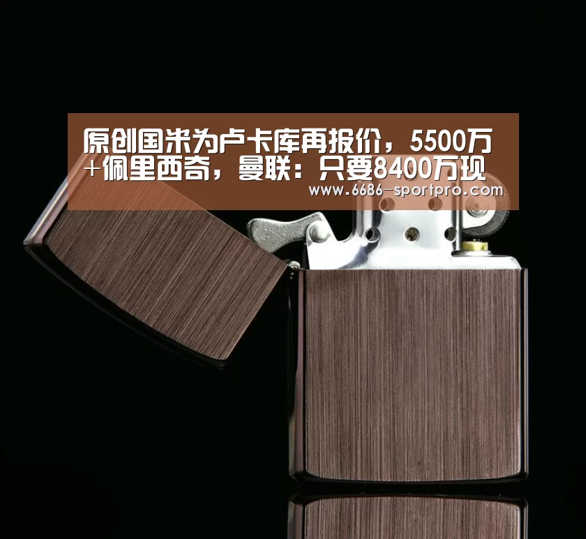 原创国米为卢卡库再报价,5500万+佩里西奇,曼联:只要8400万现金‘6686登录入口’(图2) 6686电竞官网