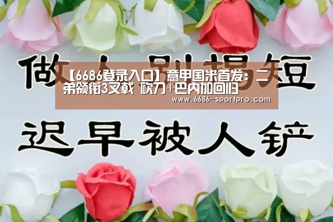 【6686登录入口】意甲国米首发:二弟领衔3叉戟 砍刀+巴内加回归(图1) 6686体育